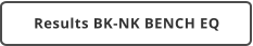 Results BK-NK BENCH EQ